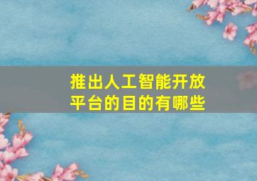 推出人工智能开放平台的目的有哪些