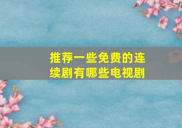 推荐一些免费的连续剧有哪些电视剧