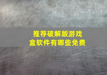 推荐破解版游戏盒软件有哪些免费