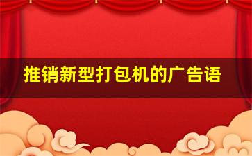 推销新型打包机的广告语