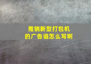 推销新型打包机的广告语怎么写啊