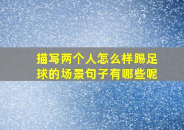 描写两个人怎么样踢足球的场景句子有哪些呢