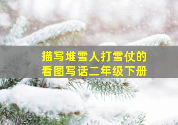 描写堆雪人打雪仗的看图写话二年级下册