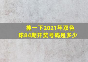 搜一下2021年双色球84期开奖号码是多少