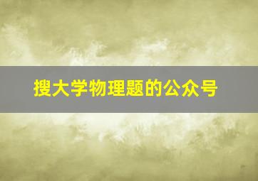 搜大学物理题的公众号