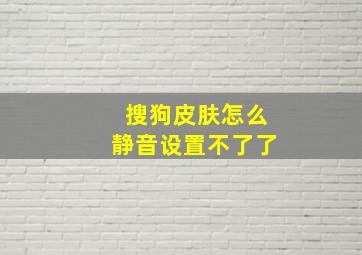 搜狗皮肤怎么静音设置不了了