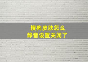 搜狗皮肤怎么静音设置关闭了