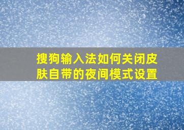 搜狗输入法如何关闭皮肤自带的夜间模式设置