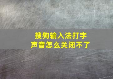 搜狗输入法打字声音怎么关闭不了