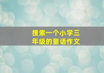 搜索一个小学三年级的童话作文