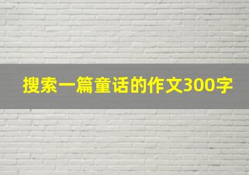 搜索一篇童话的作文300字