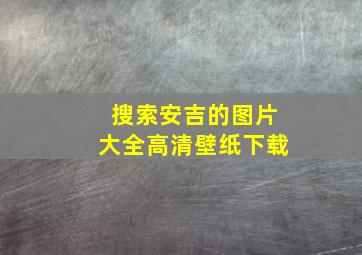 搜索安吉的图片大全高清壁纸下载