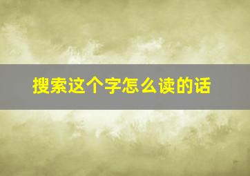 搜索这个字怎么读的话