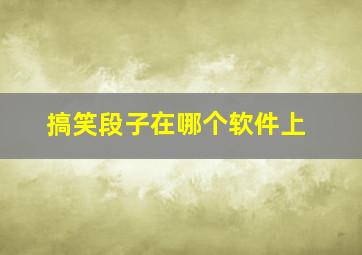 搞笑段子在哪个软件上