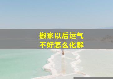 搬家以后运气不好怎么化解