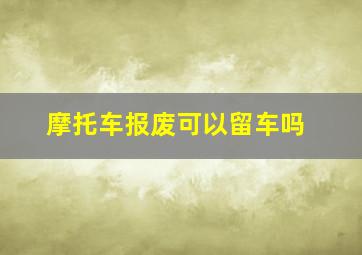 摩托车报废可以留车吗