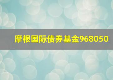 摩根国际债券基金968050