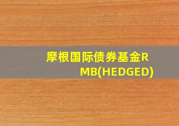 摩根国际债券基金RMB(HEDGED)