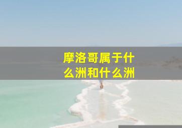 摩洛哥属于什么洲和什么洲