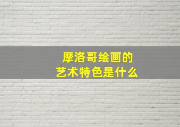 摩洛哥绘画的艺术特色是什么