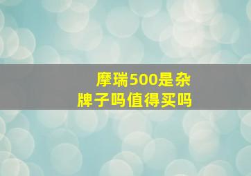 摩瑞500是杂牌子吗值得买吗