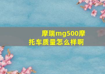 摩瑞mg500摩托车质量怎么样啊