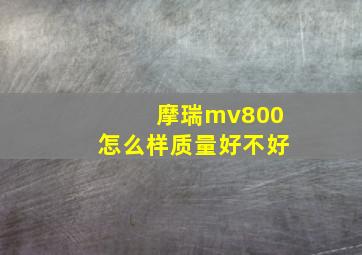 摩瑞mv800怎么样质量好不好