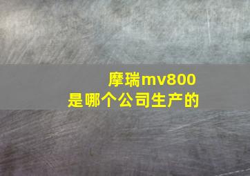 摩瑞mv800是哪个公司生产的