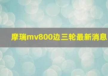 摩瑞mv800边三轮最新消息