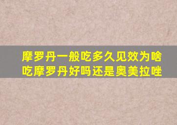 摩罗丹一般吃多久见效为啥吃摩罗丹好吗还是奥美拉唑