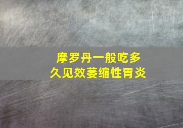 摩罗丹一般吃多久见效萎缩性胃炎