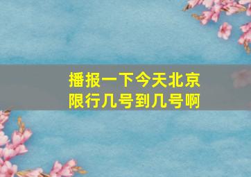 播报一下今天北京限行几号到几号啊