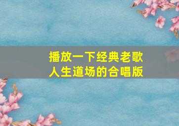 播放一下经典老歌人生道场的合唱版