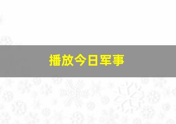 播放今日军事