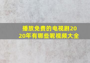 播放免费的电视剧2020年有哪些呢视频大全