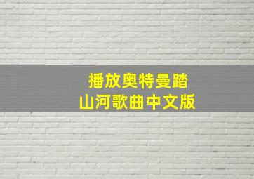 播放奥特曼踏山河歌曲中文版