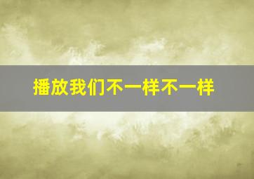 播放我们不一样不一样