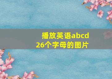 播放英语abcd26个字母的图片