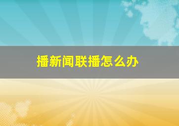 播新闻联播怎么办