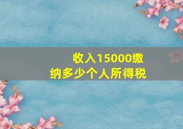 收入15000缴纳多少个人所得税