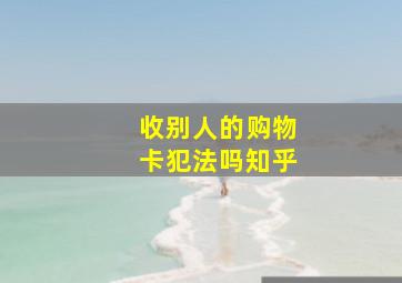 收别人的购物卡犯法吗知乎