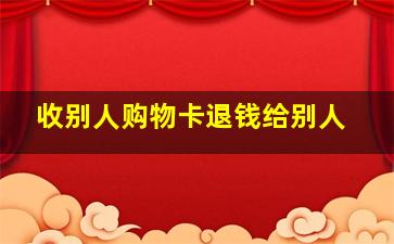 收别人购物卡退钱给别人