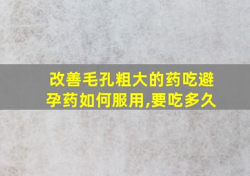 改善毛孔粗大的药吃避孕药如何服用,要吃多久