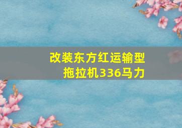 改装东方红运输型拖拉机336马力