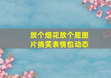 放个烟花放个屁图片搞笑表情包动态