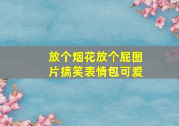 放个烟花放个屁图片搞笑表情包可爱