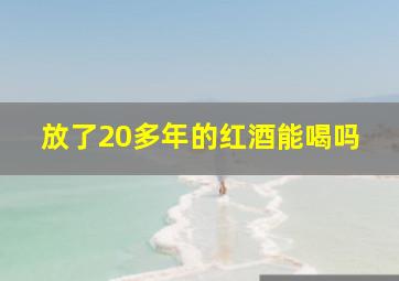 放了20多年的红酒能喝吗