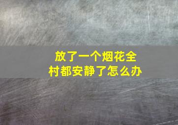 放了一个烟花全村都安静了怎么办