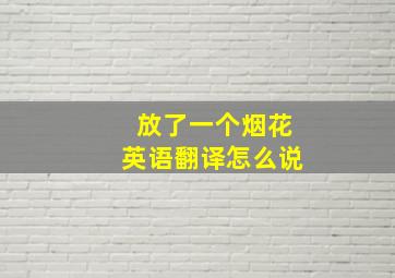 放了一个烟花英语翻译怎么说