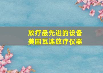 放疗最先进的设备美国瓦连放疗仪器